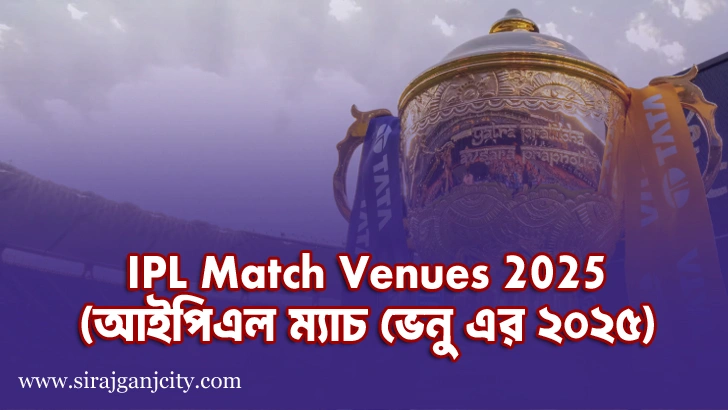 IPL Match Venues 2025 (আইপিএল ম্যাচ ভেনু এর 2025)